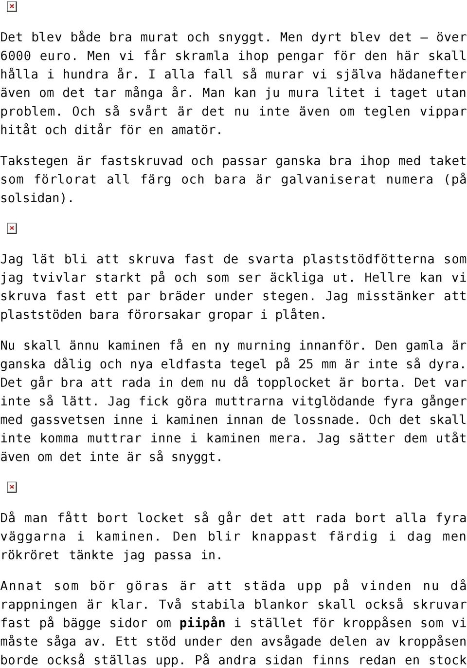 Takstegen är fastskruvad och passar ganska bra ihop med taket som förlorat all färg och bara är galvaniserat numera (på solsidan).