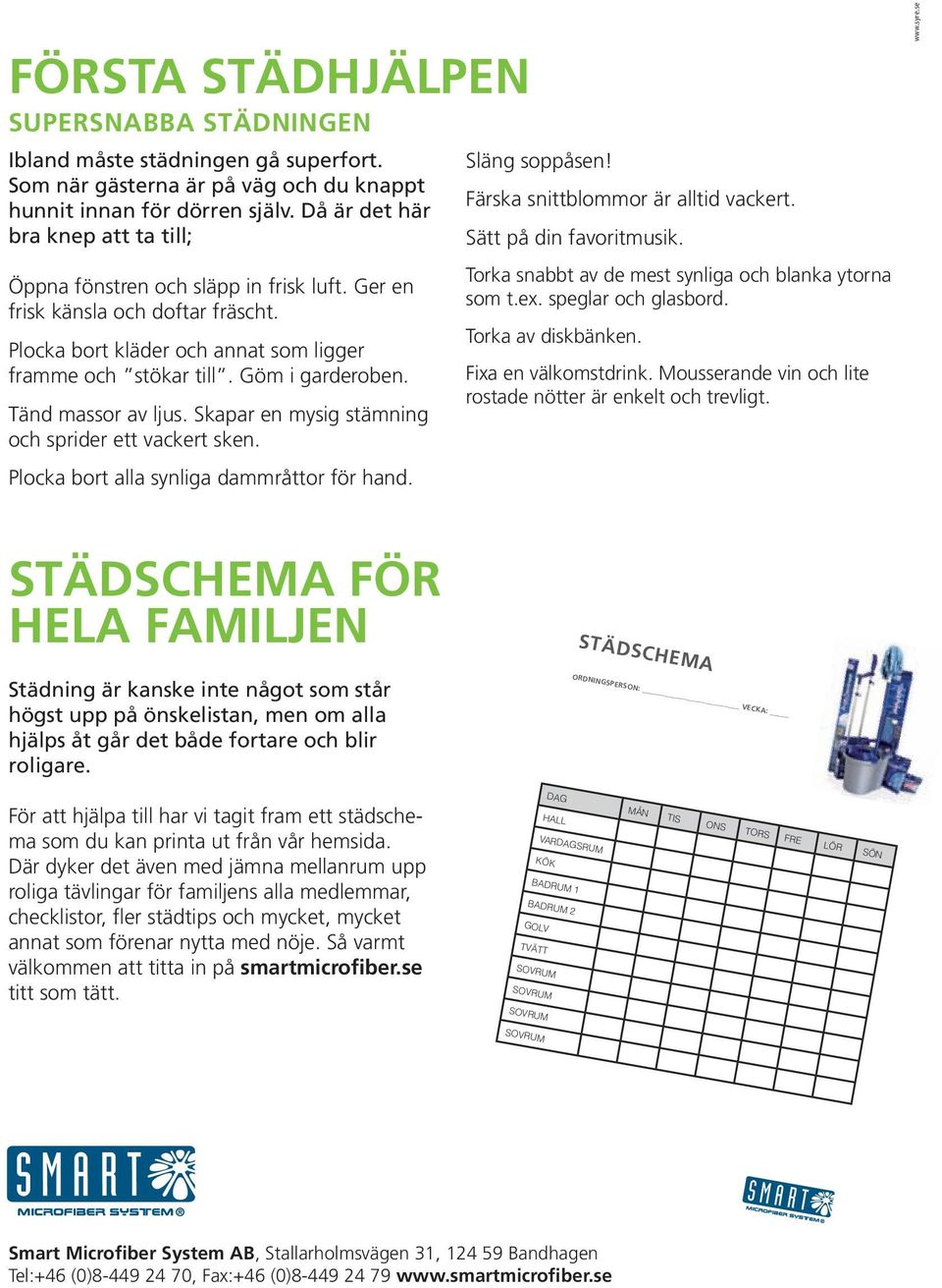 Tänd massor av ljus. Skapar en mysig stämning och sprider ett vackert sken. Plocka bort alla synliga dammråttor för hand. Släng soppåsen! Färska snittblommor är alltid vackert.