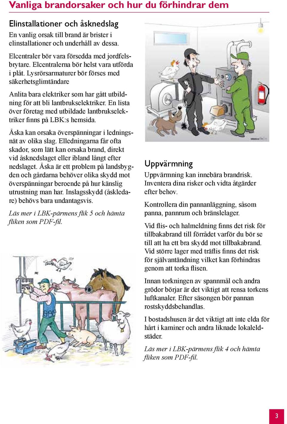Lysrörsarmaturer bör förses med säkerhetsglimtändare Anlita bara elektriker som har gått utbildning för att bli lantbrukselektriker.