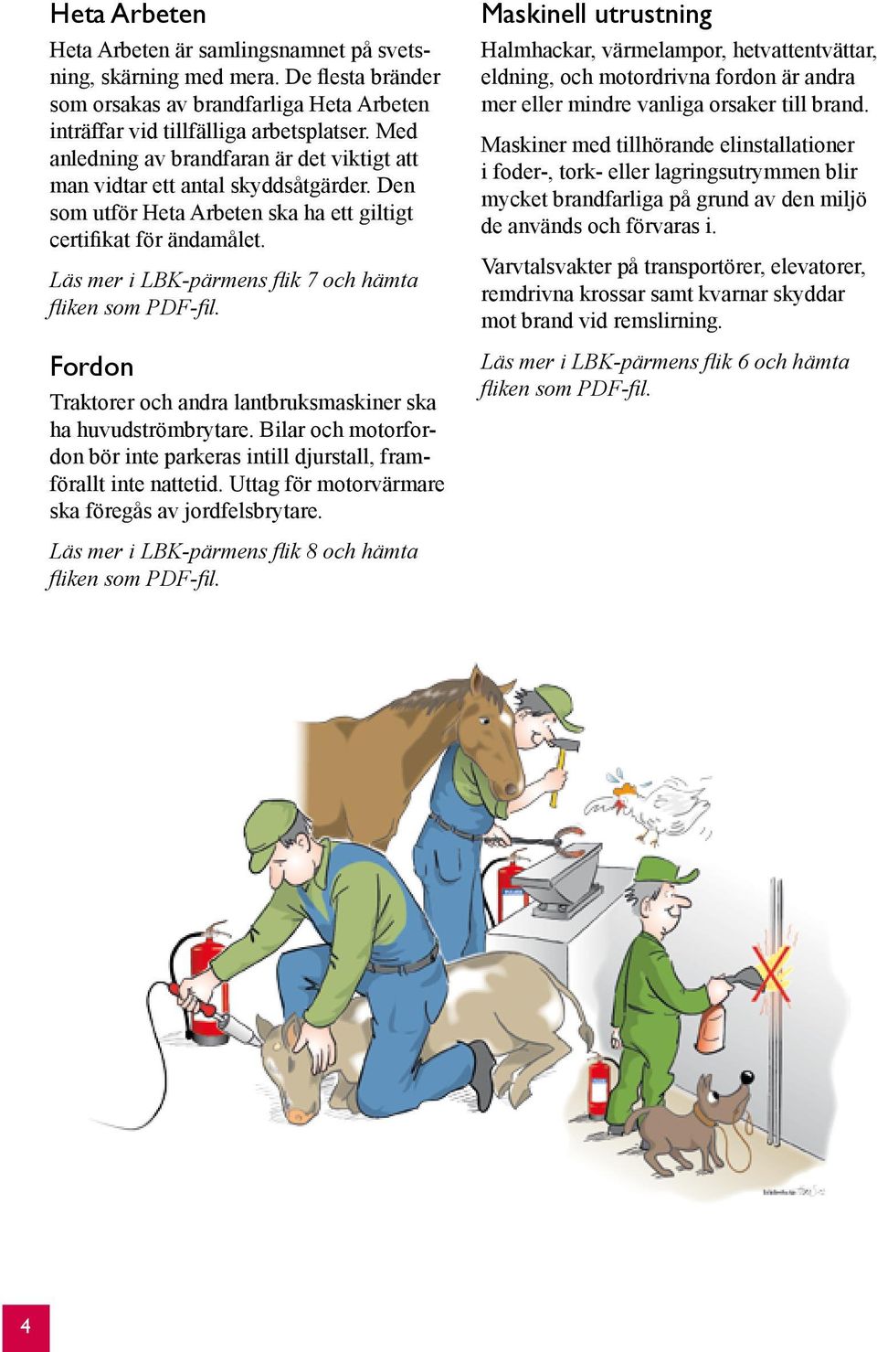 Läs mer i LBK-pärmens flik 7 och hämta Fordon Traktorer och andra lantbruksmaskiner ska ha huvudströmbrytare. Bilar och motorfordon bör inte parkeras intill djurstall, framförallt inte nattetid.