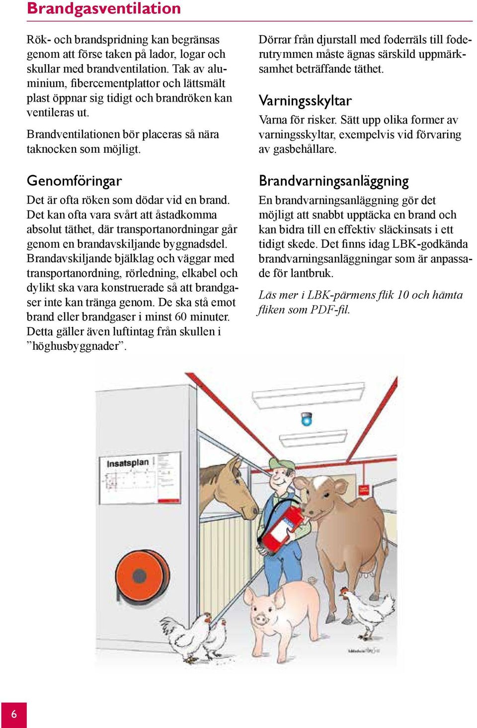 Genomföringar Det är ofta röken som dödar vid en brand. Det kan ofta vara svårt att åstadkomma absolut täthet, där transportanordningar går genom en brandavskiljande byggnadsdel.