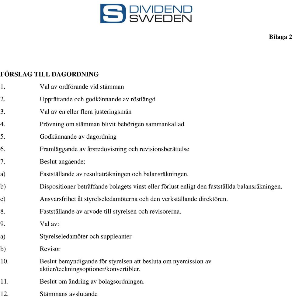 Beslut angående: a) Fastställande av resultaträkningen och balansräkningen. b) Dispositioner beträffande bolagets vinst eller förlust enligt den fastställda balansräkningen.