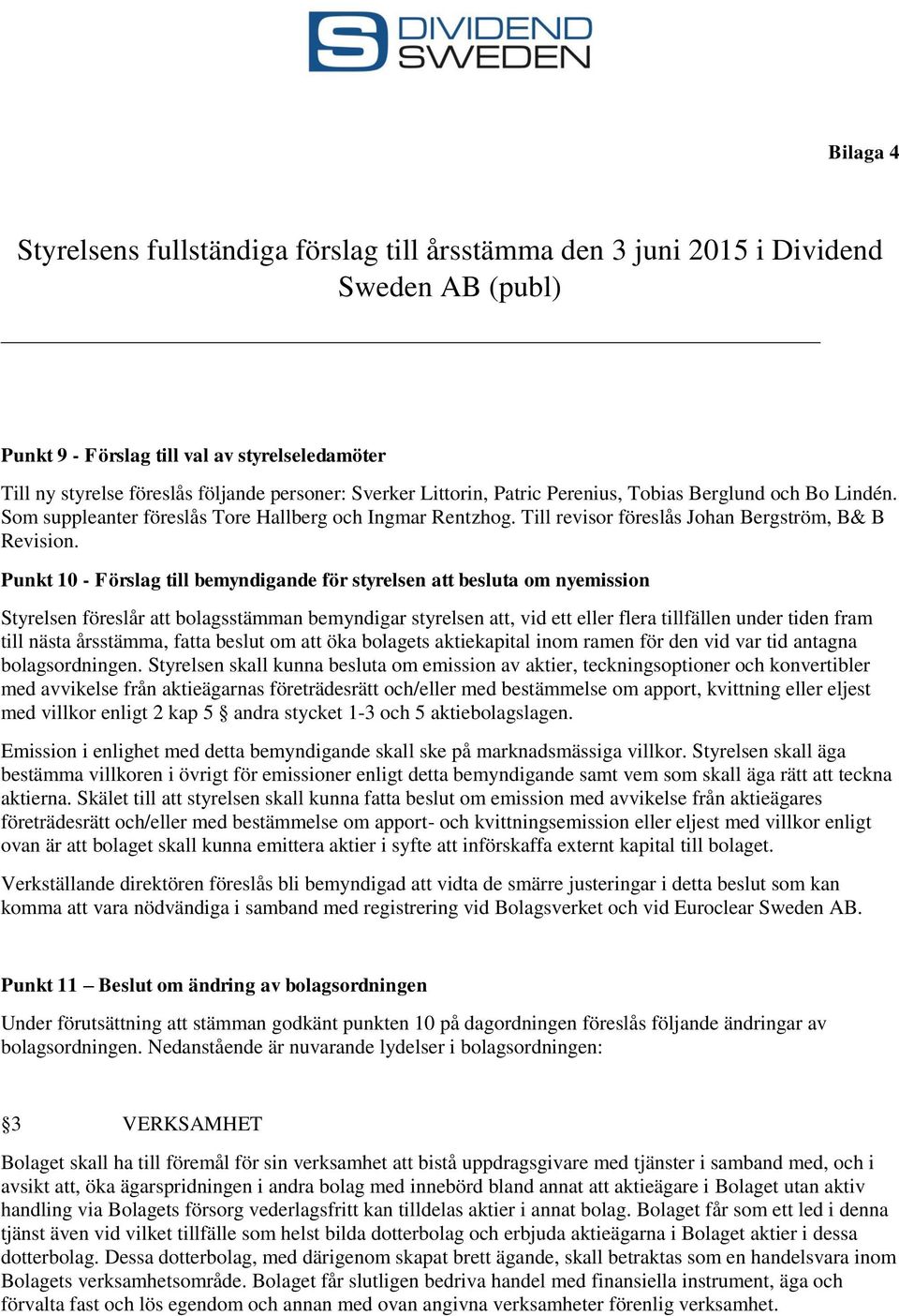 Punkt 10 - Förslag till bemyndigande för styrelsen att besluta om nyemission Styrelsen föreslår att bolagsstämman bemyndigar styrelsen att, vid ett eller flera tillfällen under tiden fram till nästa