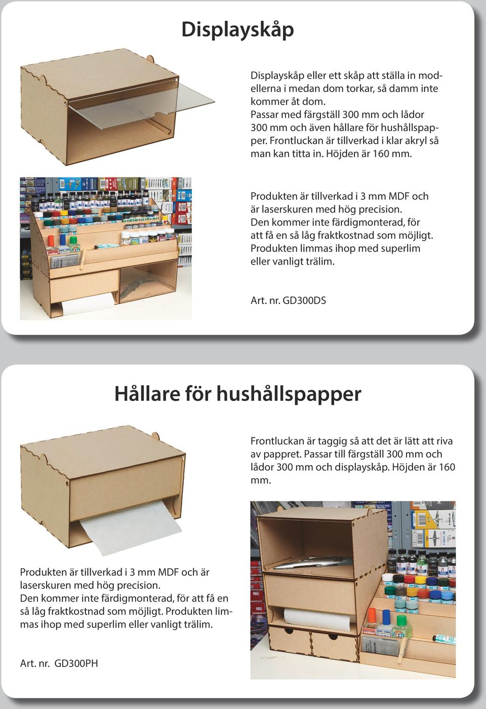 Den kommer inte färdigmonterad, för att få en så låg fraktkostnad som möjligt. Produkten limmas ihop med superlim eller vanligt trälim. Art. nr.