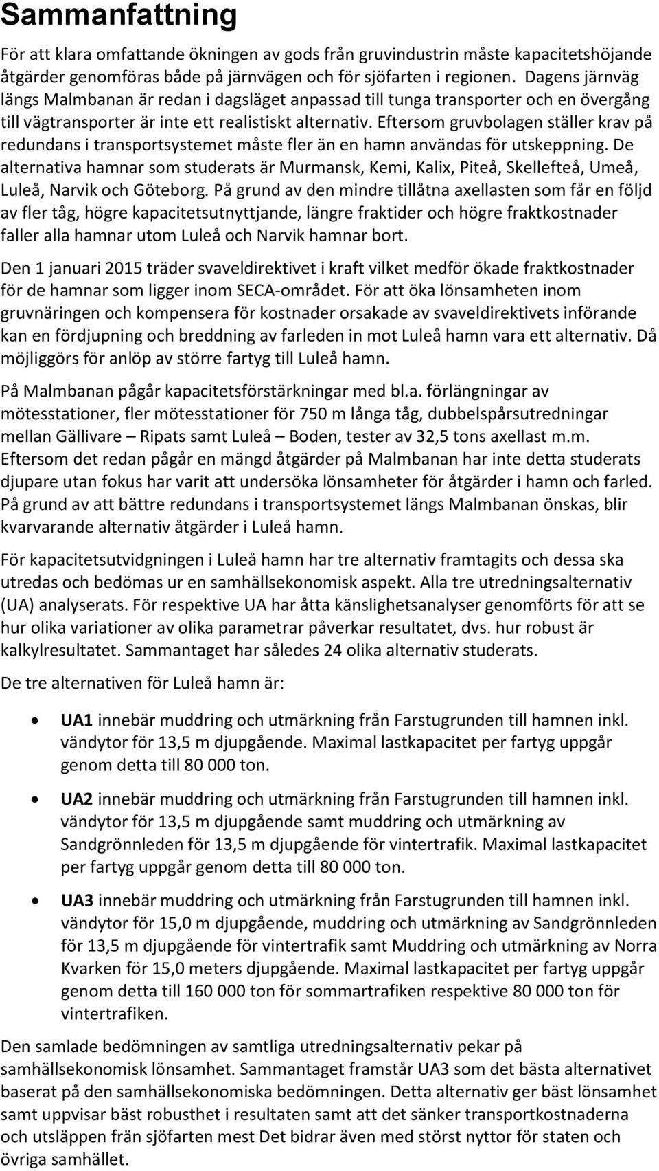 Eftersom gruvbolagen ställer krav på redundans i transportsystemet måste fler än en hamn användas för utskeppning.
