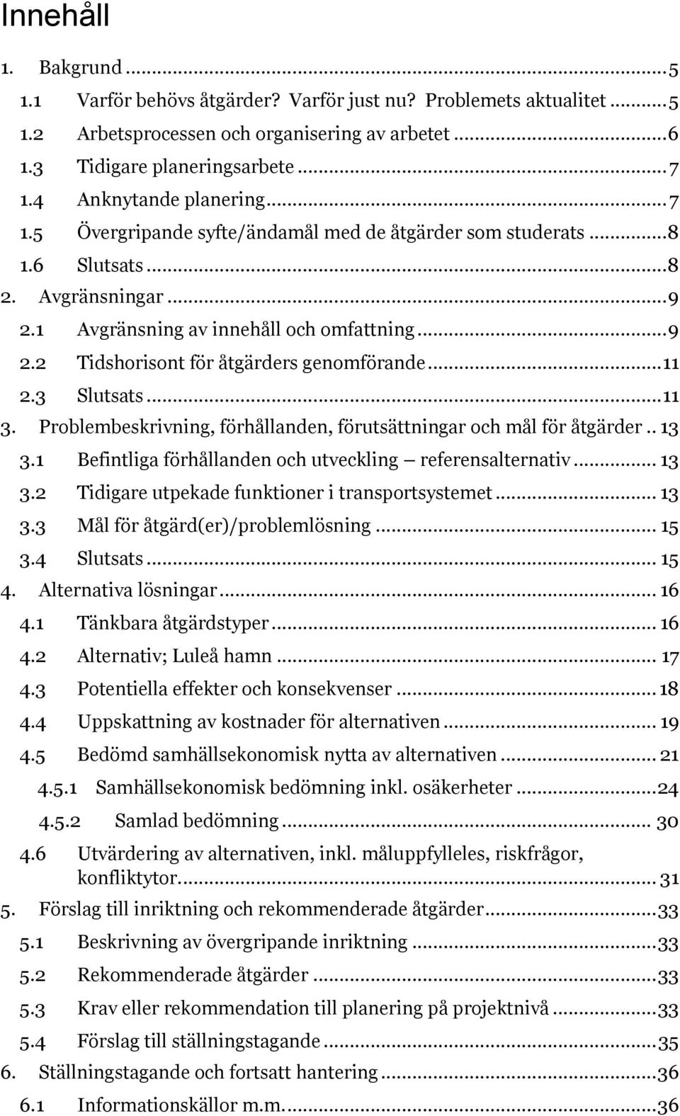.. 11 2.3 Slutsats... 11 3. Problembeskrivning, förhållanden, förutsättningar och mål för åtgärder.. 13 3.1 Befintliga förhållanden och utveckling referensalternativ... 13 3.2 Tidigare utpekade funktioner i transportsystemet.