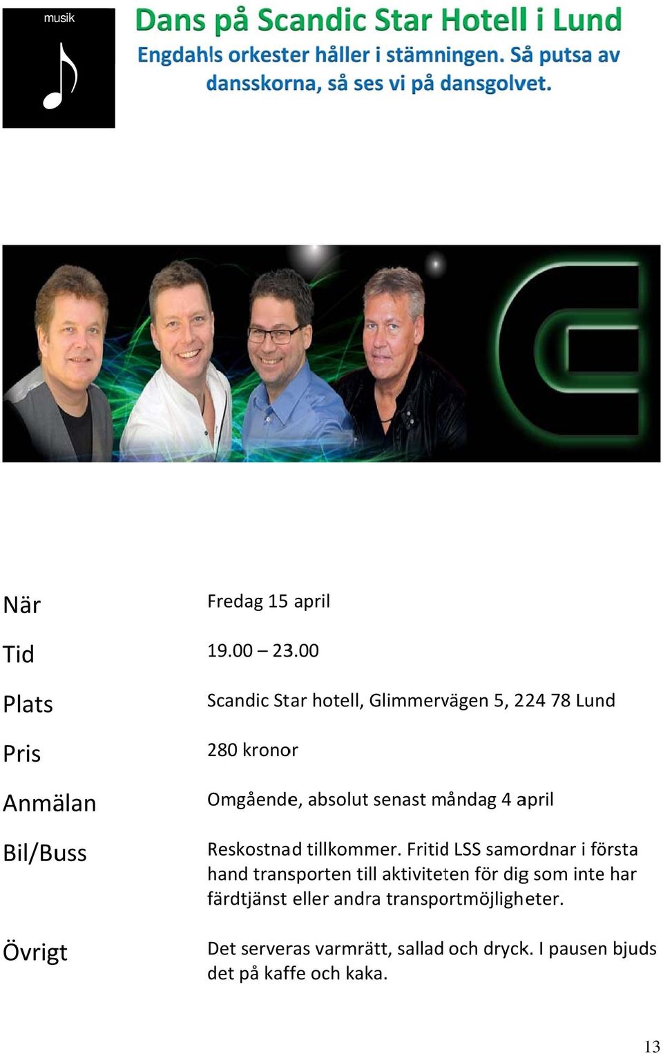 00 Scandic Star hotell, Glimmervägen 5, 224 78 Lund 280 kronor Omgående e, absolut senast måndag 4 april Reskostna ad tillkommer.