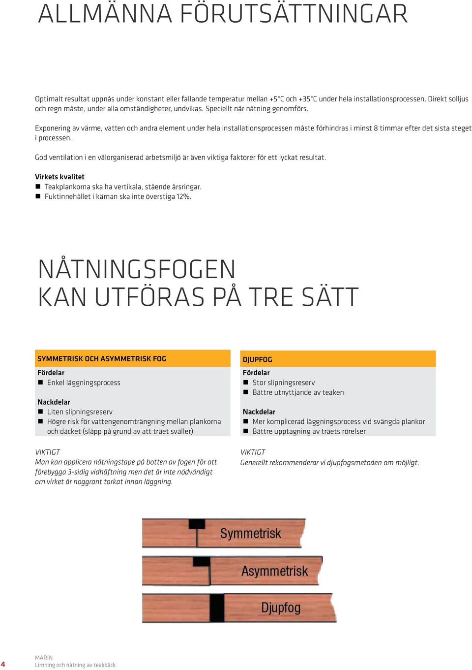 Exponering av värme, vatten och andra element under hela installationsprocessen måste förhindras i minst 8 timmar efter det sista steget i processen.