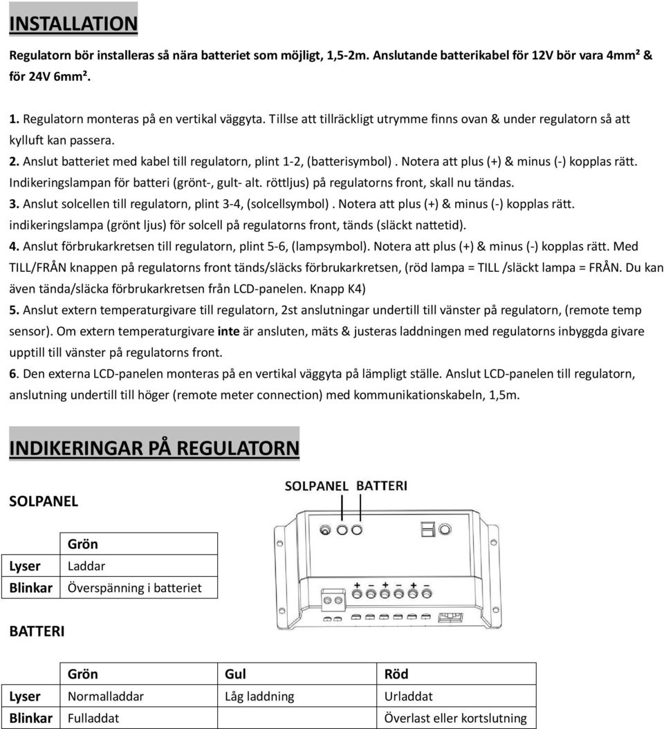 Notera att plus (+) & minus (-) kopplas rätt. Indikeringslampan för batteri (grönt-, gult- alt. röttljus) på regulatorns front, skall nu tändas. 3.