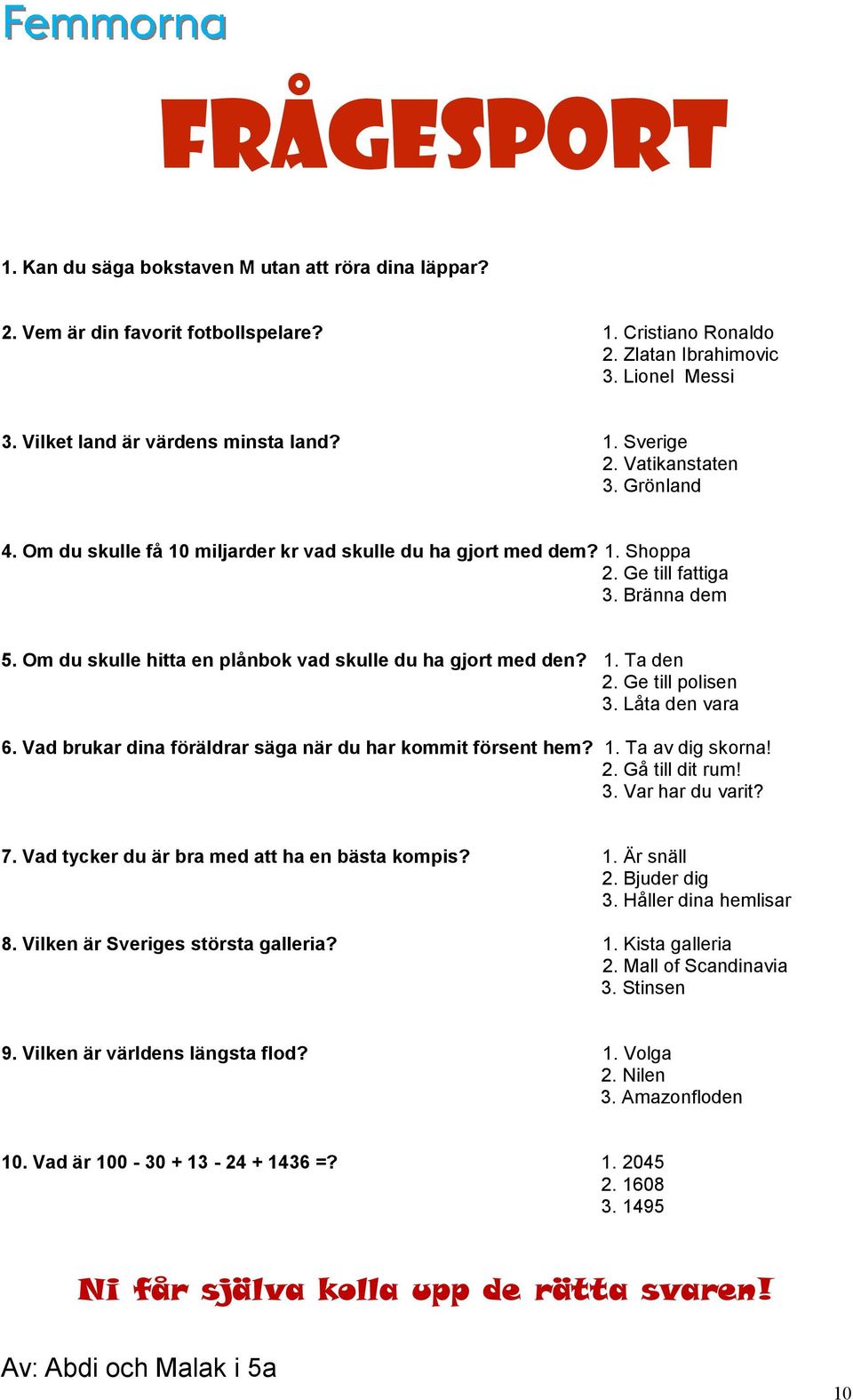 Om du skulle hitta en plånbok vad skulle du ha gjort med den? 1. Ta den 2. Ge till polisen 3. Låta den vara 6. Vad brukar dina föräldrar säga när du har kommit försent hem? 1. Ta av dig skorna! 2. Gå till dit rum!