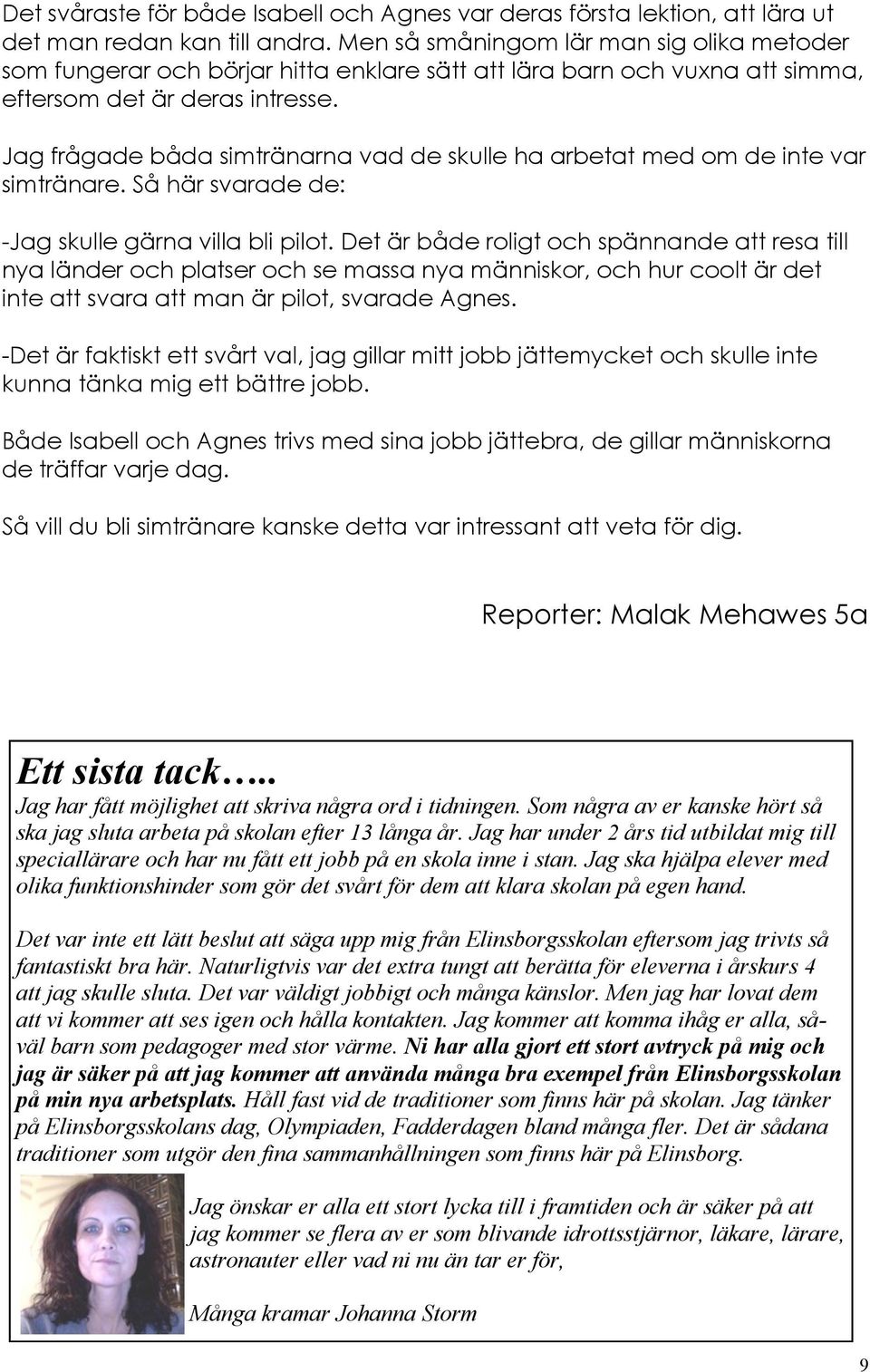 Jag frågade båda simtränarna vad de skulle ha arbetat med om de inte var simtränare. Så här svarade de: -Jag skulle gärna villa bli pilot.