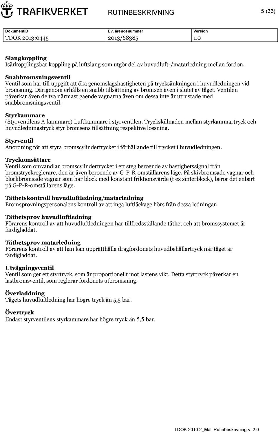 Därigenom erhålls en snabb tillsättning av bromsen även i slutet av tåget. Ventilen påverkar även de två närmast gående vagnarna även om dessa inte är utrustade med snabbromsningsventil.