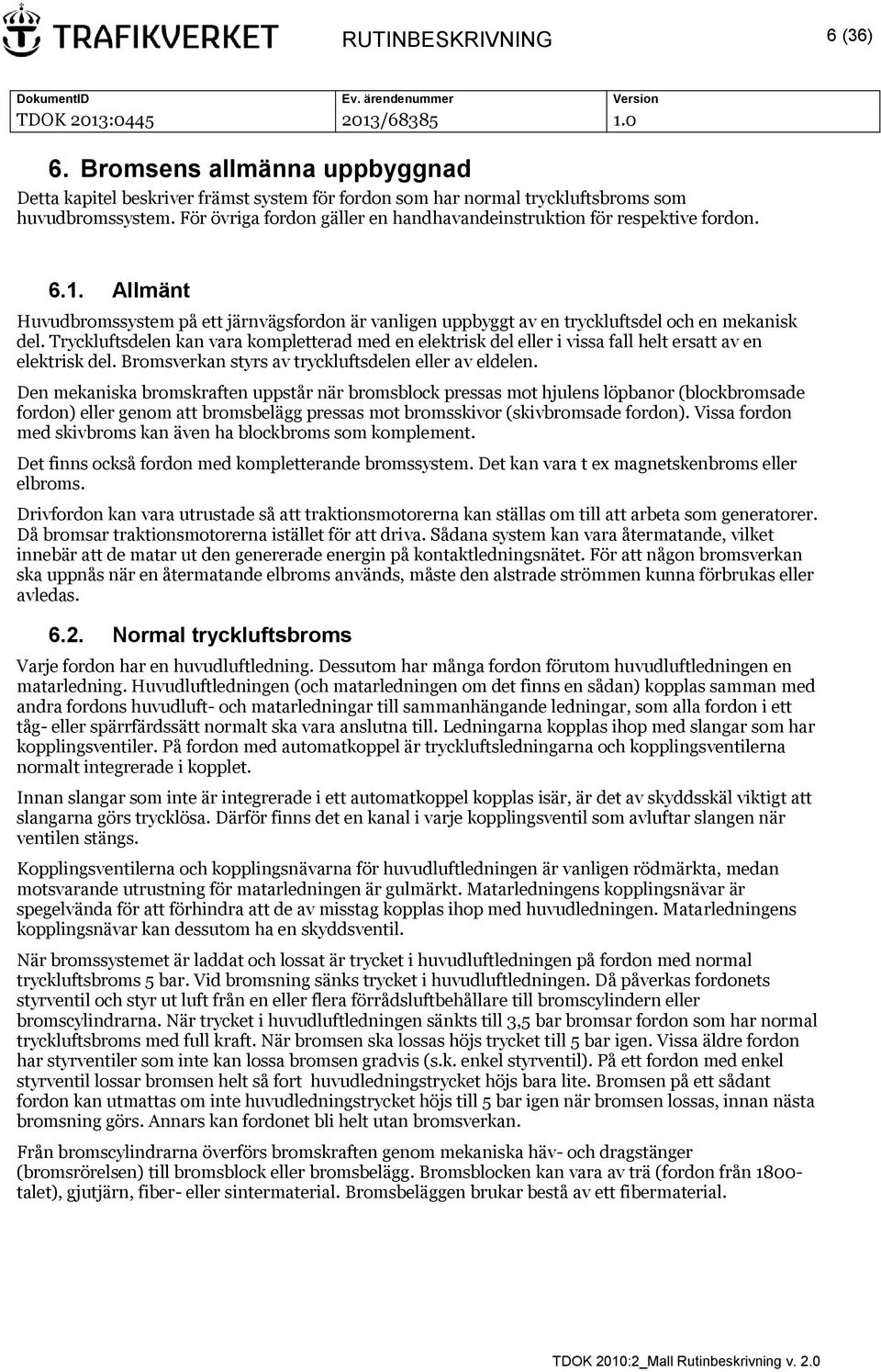 Tryckluftsdelen kan vara kompletterad med en elektrisk del eller i vissa fall helt ersatt av en elektrisk del. Bromsverkan styrs av tryckluftsdelen eller av eldelen.