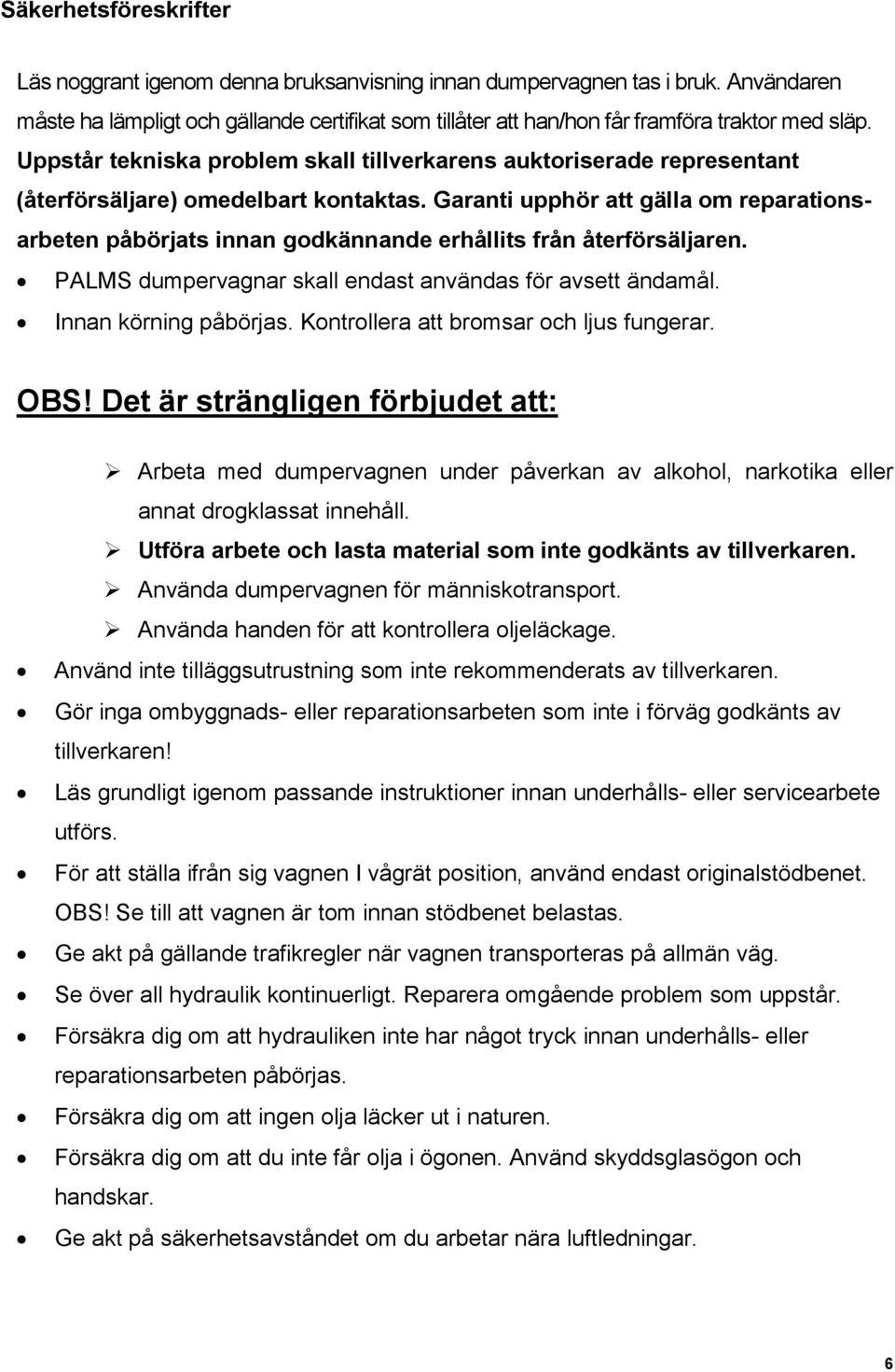 Uppstår tekniska problem skall tillverkarens auktoriserade representant (återförsäljare) omedelbart kontaktas.