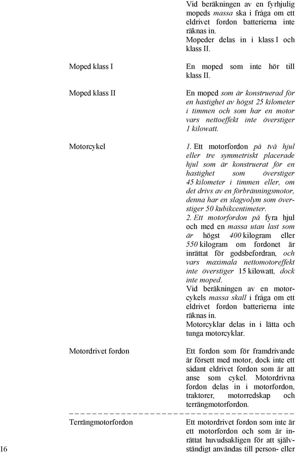 En moped som är konstruerad för en hastighet av högst 25 kilometer i timmen och som har en motor vars nettoeffekt inte överstiger 1 
