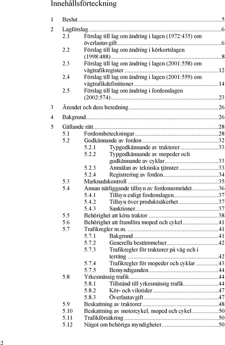 5 Förslag till lag om ändring i fordonslagen (2002:574)... 23 3 Ärendet och dess beredning... 26 4 Bakgrund... 26 5 Gällande rätt... 28 5.1 Fordonsbeteckningar... 28 5.2 Godkännande av fordon... 32 5.