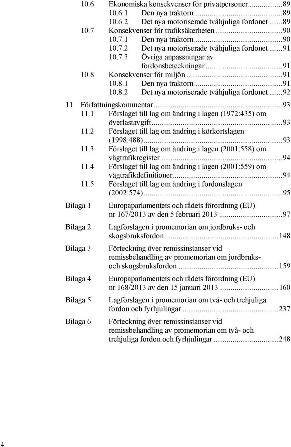 .. 93 11.1 Förslaget till lag om ändring i lagen (1972:435) om överlastavgift... 93 11.2 Förslaget till lag om ändring i körkortslagen (1998:488)... 93 11.3 Förslaget till lag om ändring i lagen (2001:558) om vägtrafikregister.