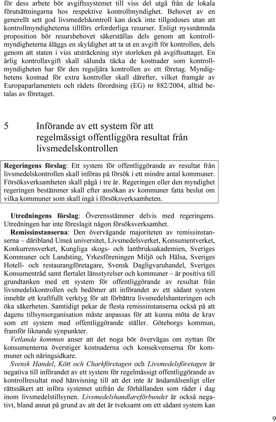 Enligt nyssnämnda proposition bör resursbehovet säkerställas dels genom att kontrollmyndigheterna åläggs en skyldighet att ta ut en avgift för kontrollen, dels genom att staten i viss utsträckning