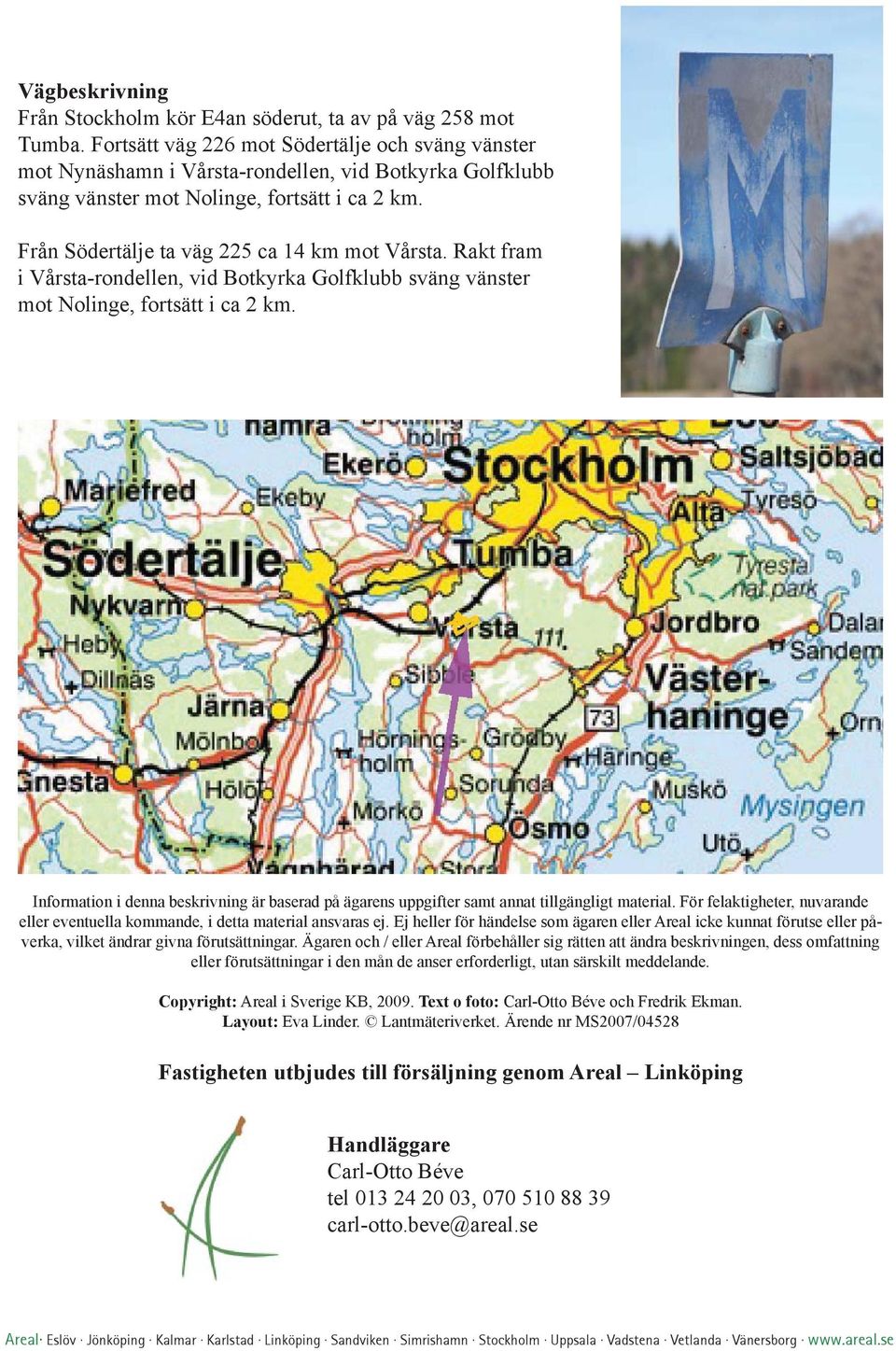 Från Södertälje ta väg 225 ca 14 km mot Vårsta. Rakt fram i Vårsta-rondellen, vid Botkyrka Golfklubb sväng vänster mot Nolinge, fortsätt i ca 2 km.
