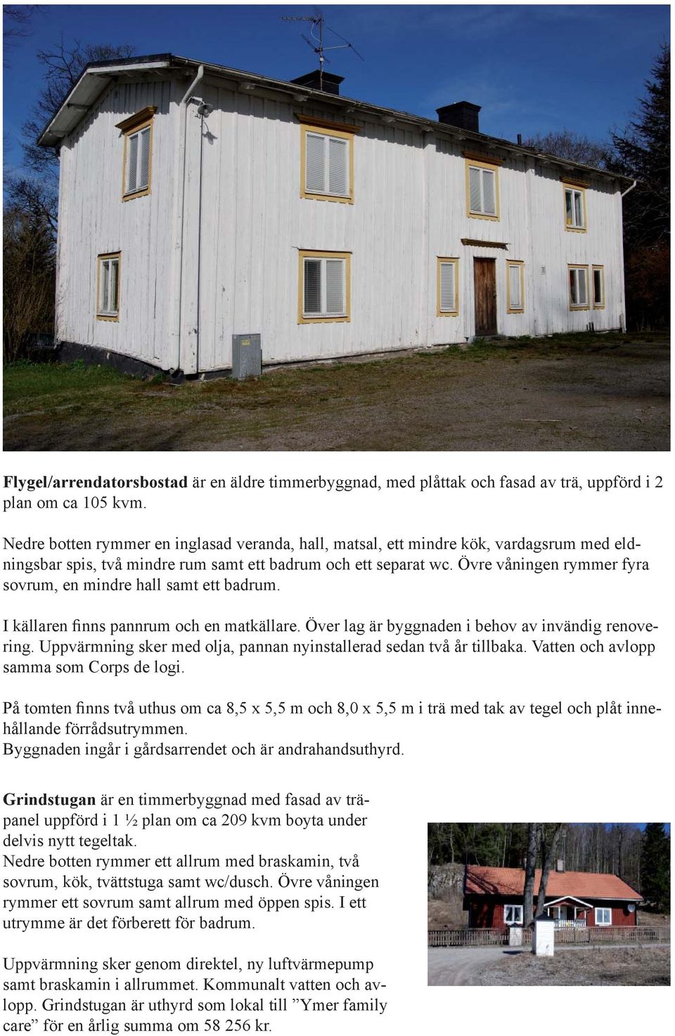 Övre våningen rymmer fyra sovrum, en mindre hall samt ett badrum. I källaren finns pannrum och en matkällare. Över lag är byggnaden i behov av invändig renovering.