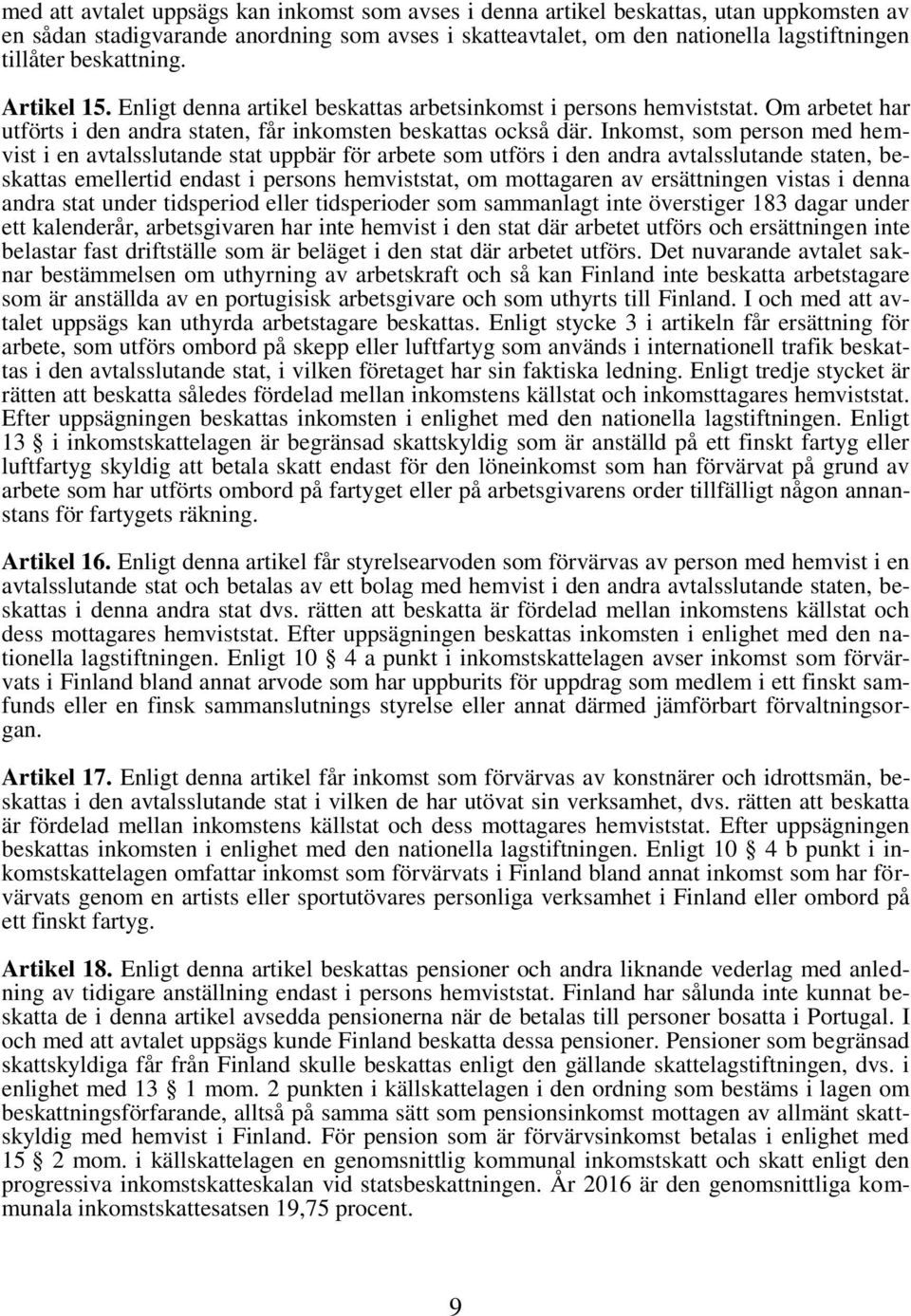 Inkomst, som person med hemvist i en avtalsslutande stat uppbär för arbete som utförs i den andra avtalsslutande staten, beskattas emellertid endast i persons hemviststat, om mottagaren av