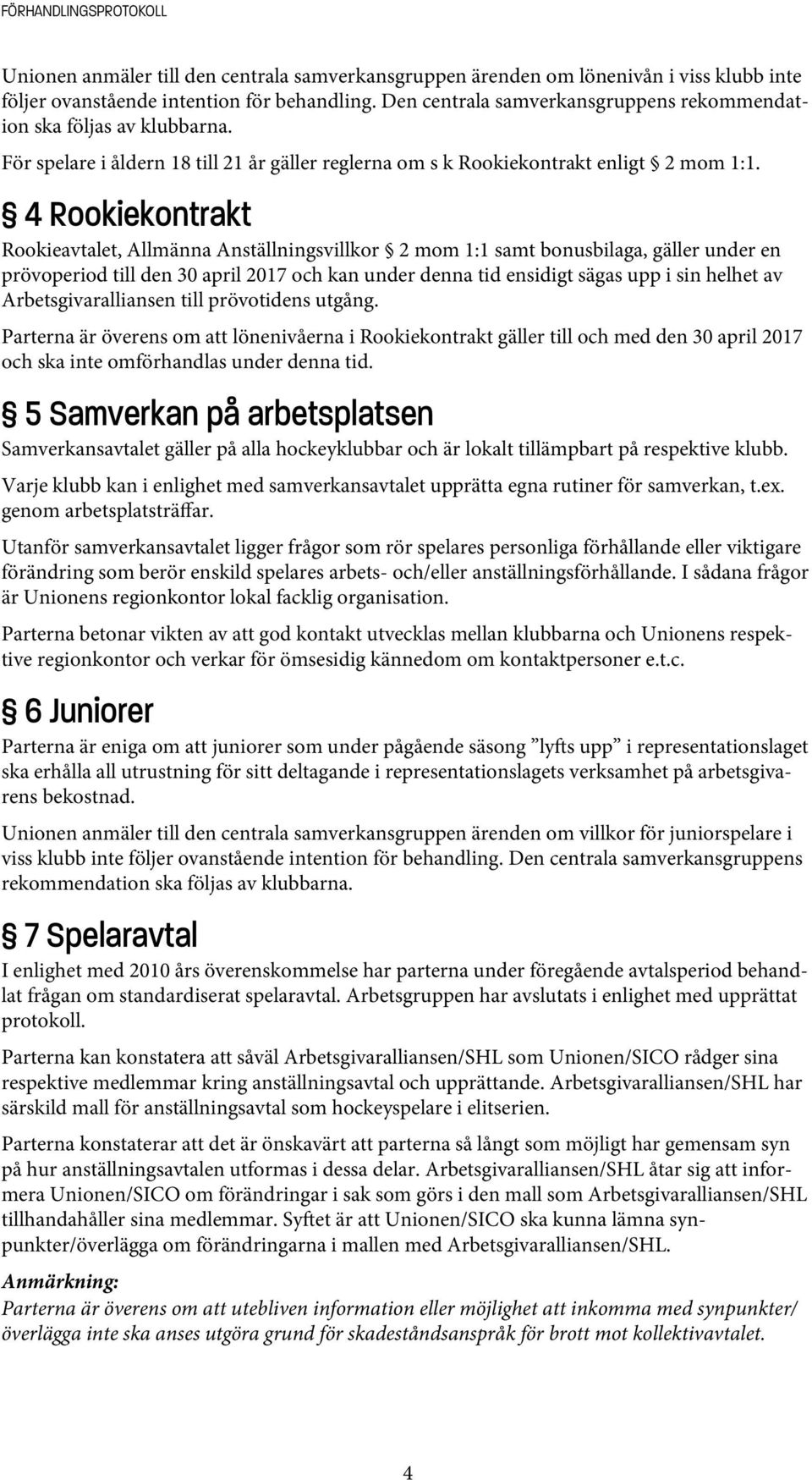 4 Rookiekontrakt Rookieavtalet, Allmänna Anställningsvillkor 2 mom 1:1 samt bonusbilaga, gäller under en prövoperiod till den 30 april 2017 och kan under denna tid ensidigt sägas upp i sin helhet av