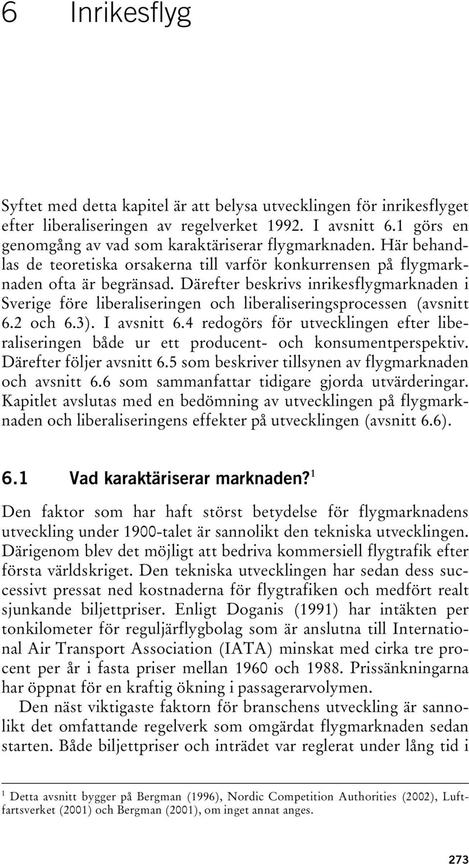 Därefter beskrivs inrikesflygmarknaden i Sverige före liberaliseringen och liberaliseringsprocessen (avsnitt 6.2 och 6.3). I avsnitt 6.