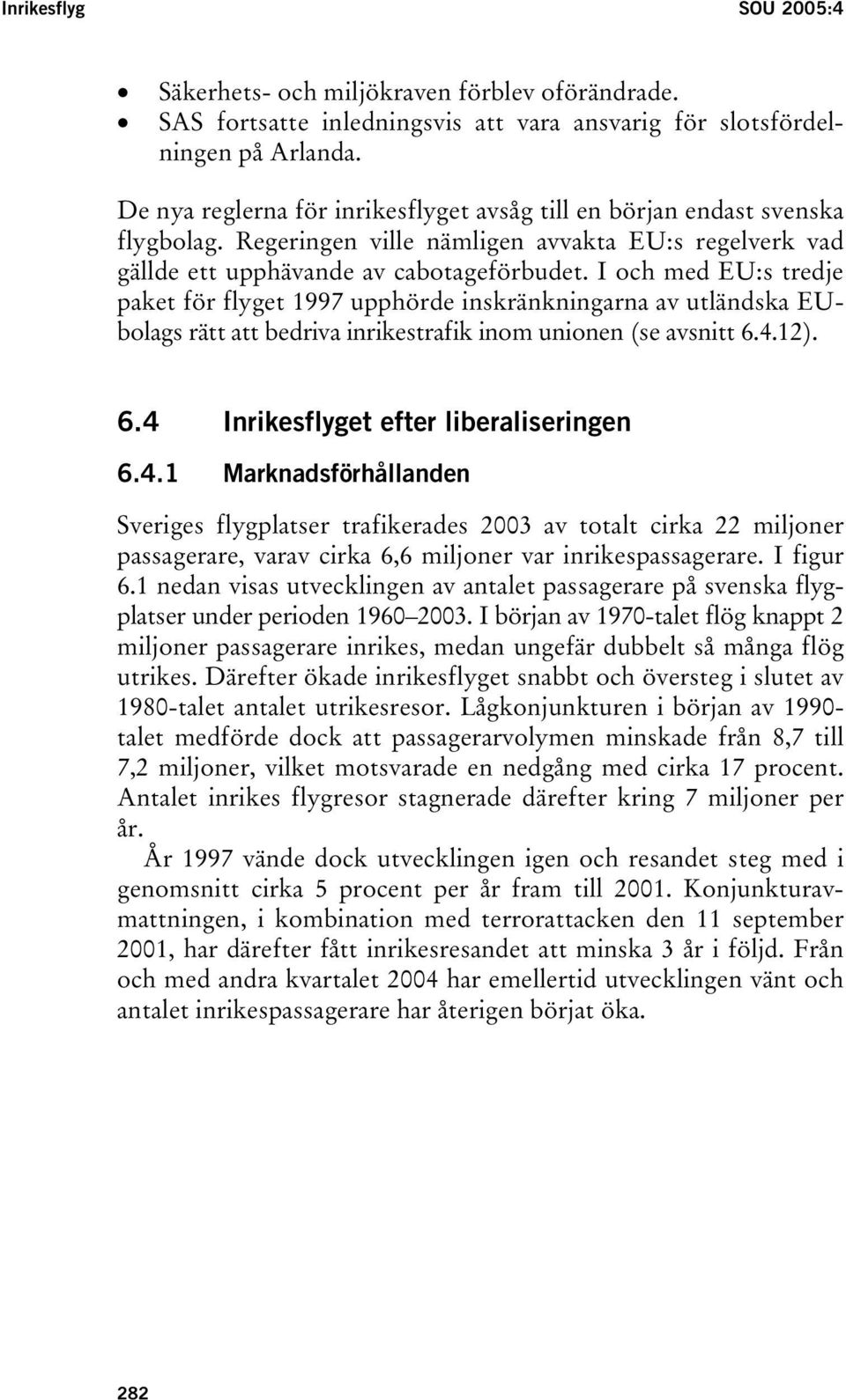 I och med EU:s tredje paket för flyget 1997 upphörde inskränkningarna av utländska EUbolags rätt att bedriva inrikestrafik inom unionen (se avsnitt 6.4.12). 6.4 Inrikesflyget efter liberaliseringen 6.