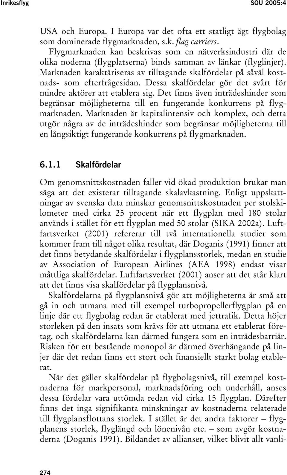 Marknaden karaktäriseras av tilltagande skalfördelar på såväl kostnads- som efterfrågesidan. Dessa skalfördelar gör det svårt för mindre aktörer att etablera sig.