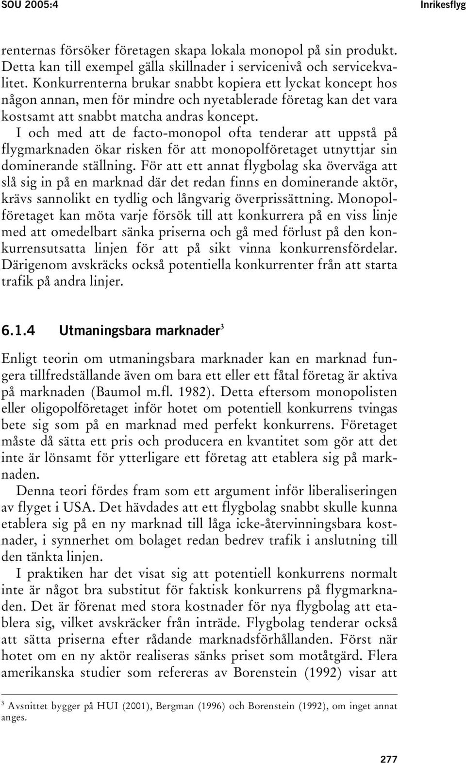 I och med att de facto-monopol ofta tenderar att uppstå på flygmarknaden ökar risken för att monopolföretaget utnyttjar sin dominerande ställning.
