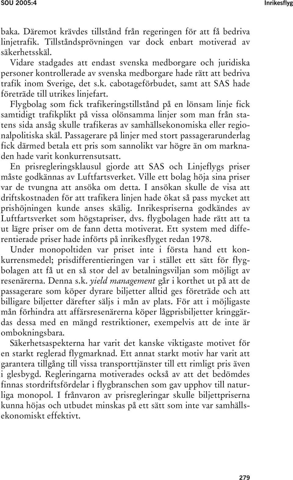 Flygbolag som fick trafikeringstillstånd på en lönsam linje fick samtidigt trafikplikt på vissa olönsamma linjer som man från statens sida ansåg skulle trafikeras av samhällsekonomiska eller