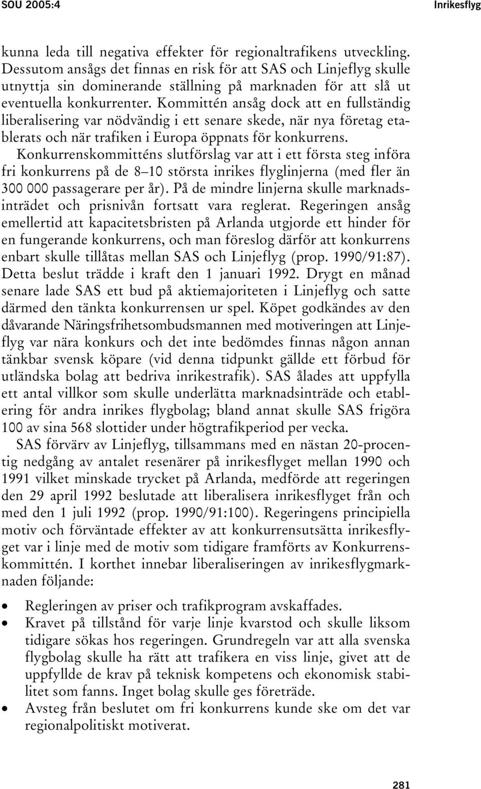 Kommittén ansåg dock att en fullständig liberalisering var nödvändig i ett senare skede, när nya företag etablerats och när trafiken i Europa öppnats för konkurrens.