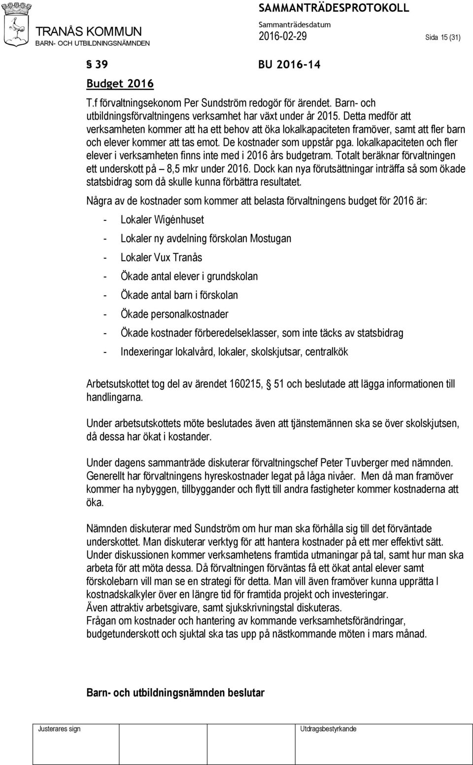 lokalkapaciteten och fler elever i verksamheten finns inte med i 2016 års budgetram. Totalt beräknar förvaltningen ett underskott på 8,5 mkr under 2016.