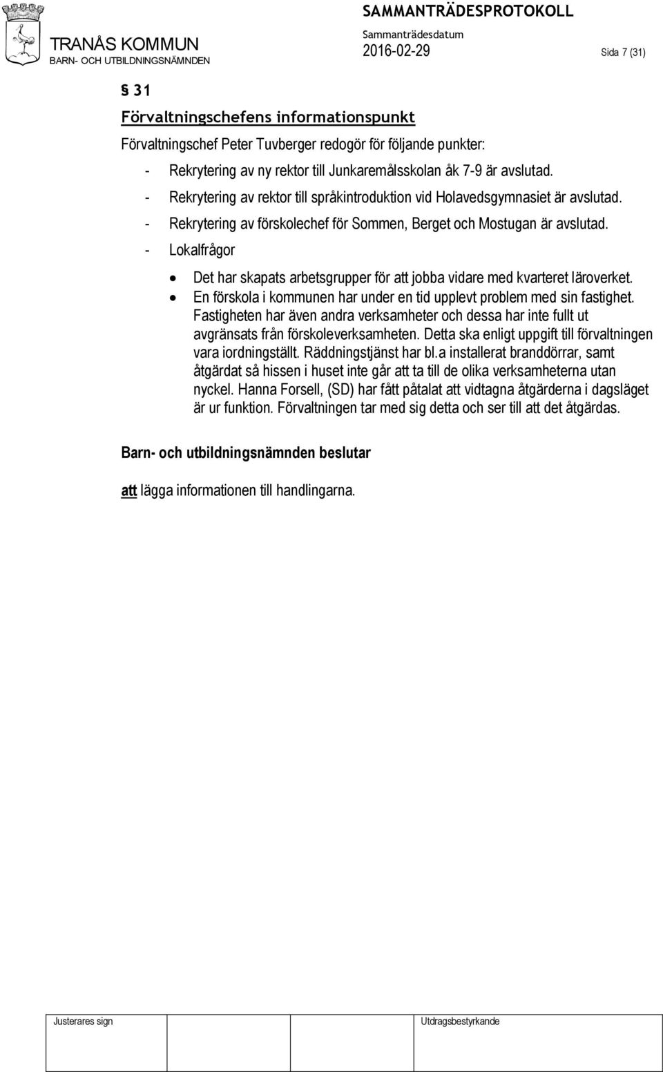 - Lokalfrågor Det har skapats arbetsgrupper för att jobba vidare med kvarteret läroverket. En förskola i kommunen har under en tid upplevt problem med sin fastighet.
