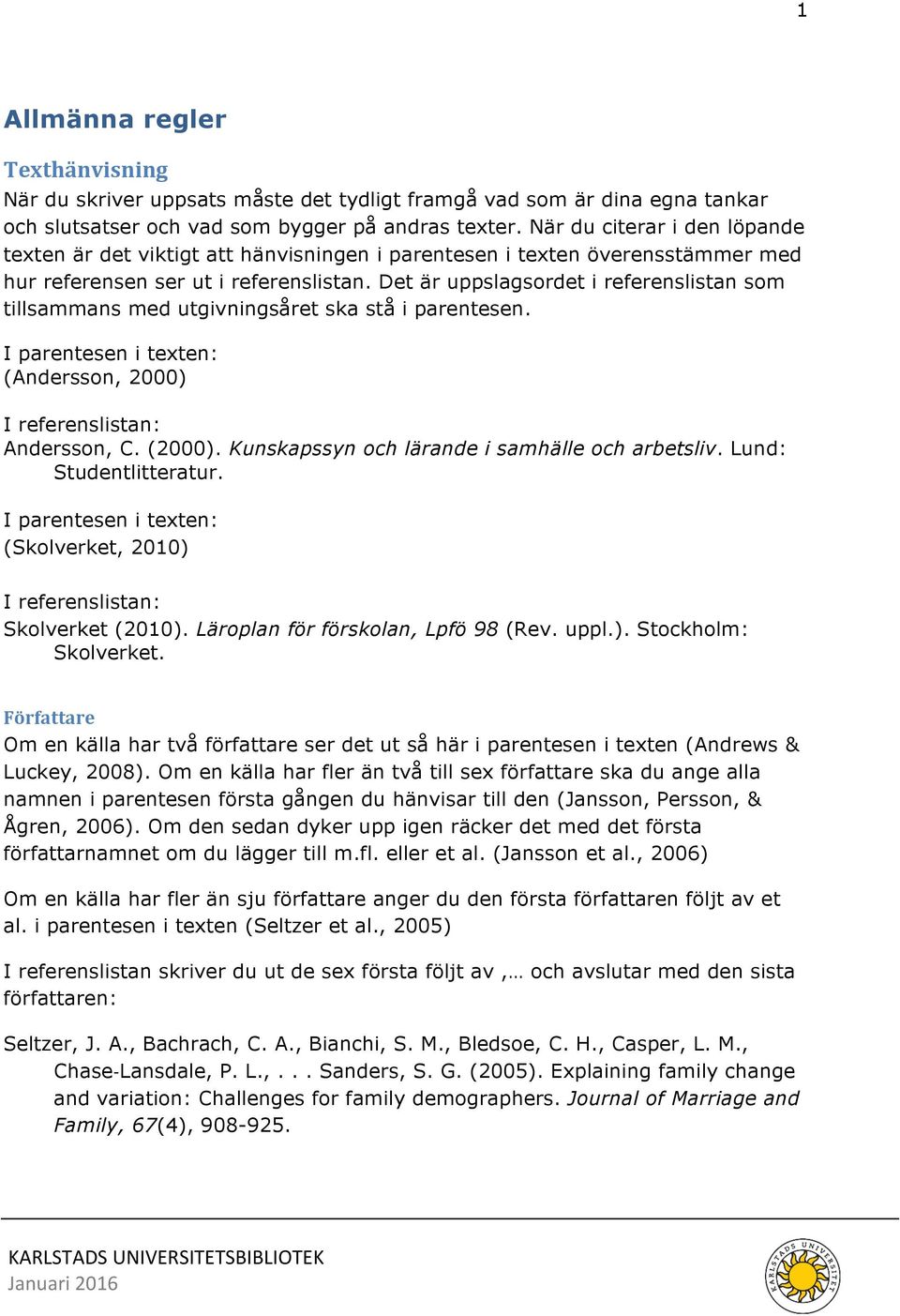 Det är uppslagsordet i referenslistan som tillsammans med utgivningsåret ska stå i parentesen. I parentesen i texten: (Andersson, 2000) I referenslistan: Andersson, C. (2000).