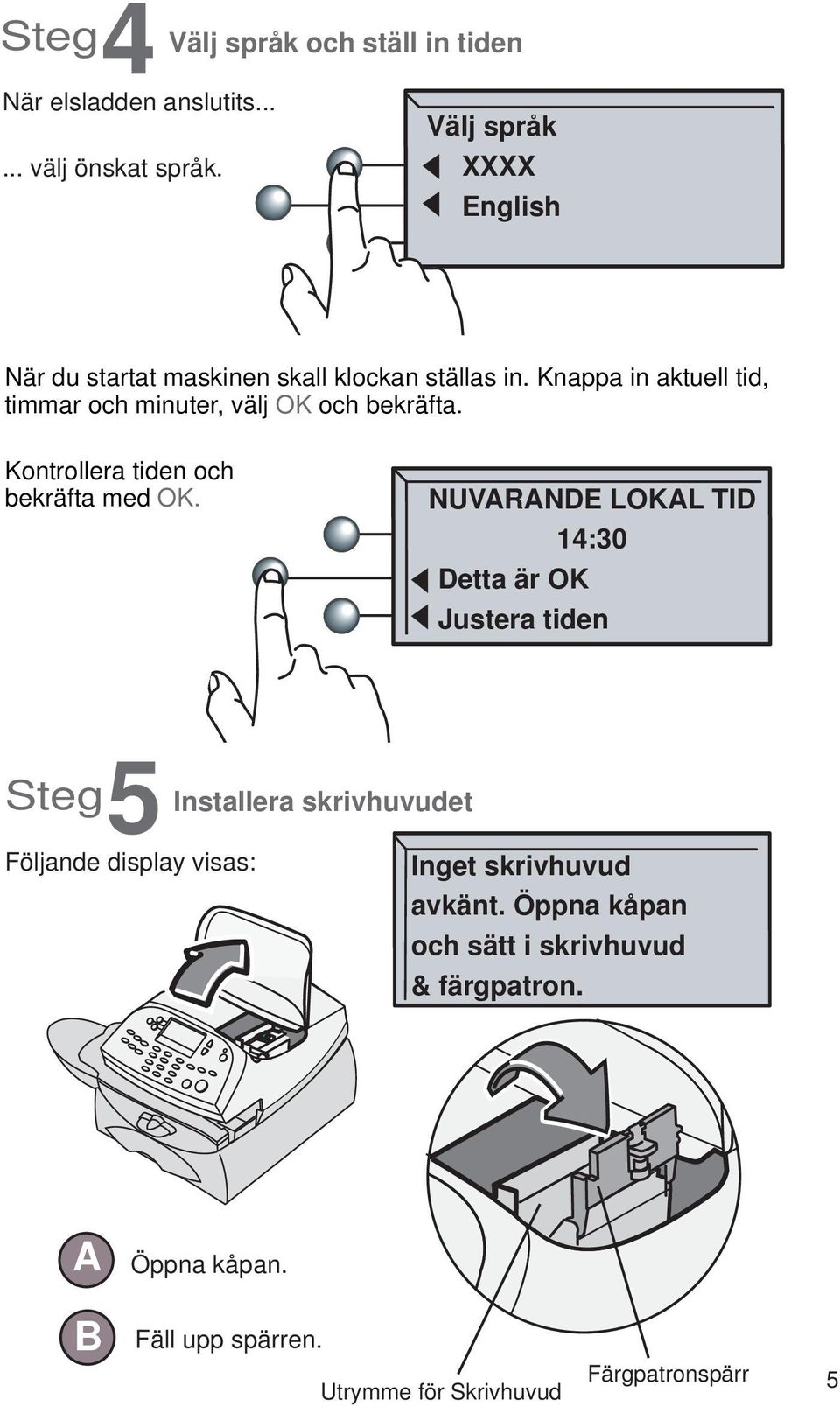 Knappa in aktuell tid, timmar och minuter, välj OK och bekräfta. Kontrollera tiden och bekräfta med OK.