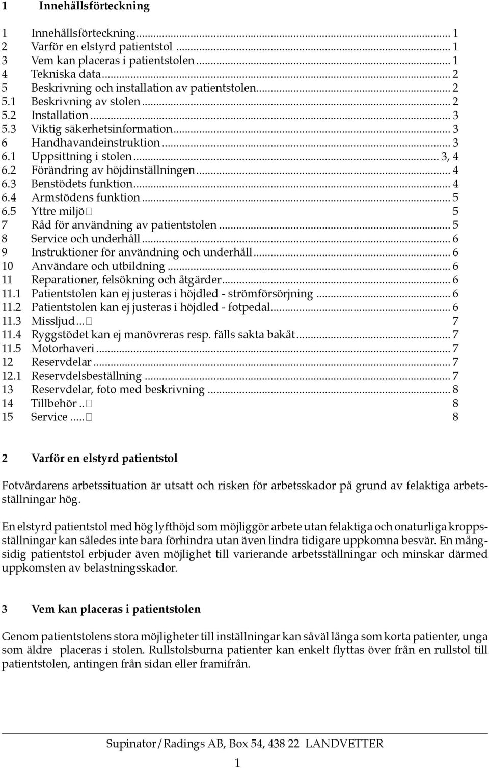 .. 4 6.4 Armstödens funktion... 5 6.5 Yttre miljö 5 7 Råd för användning av patientstolen... 5 8 Service och underhåll... 6 9 Instruktioner för användning och underhåll... 6 10 Användare och utbildning.