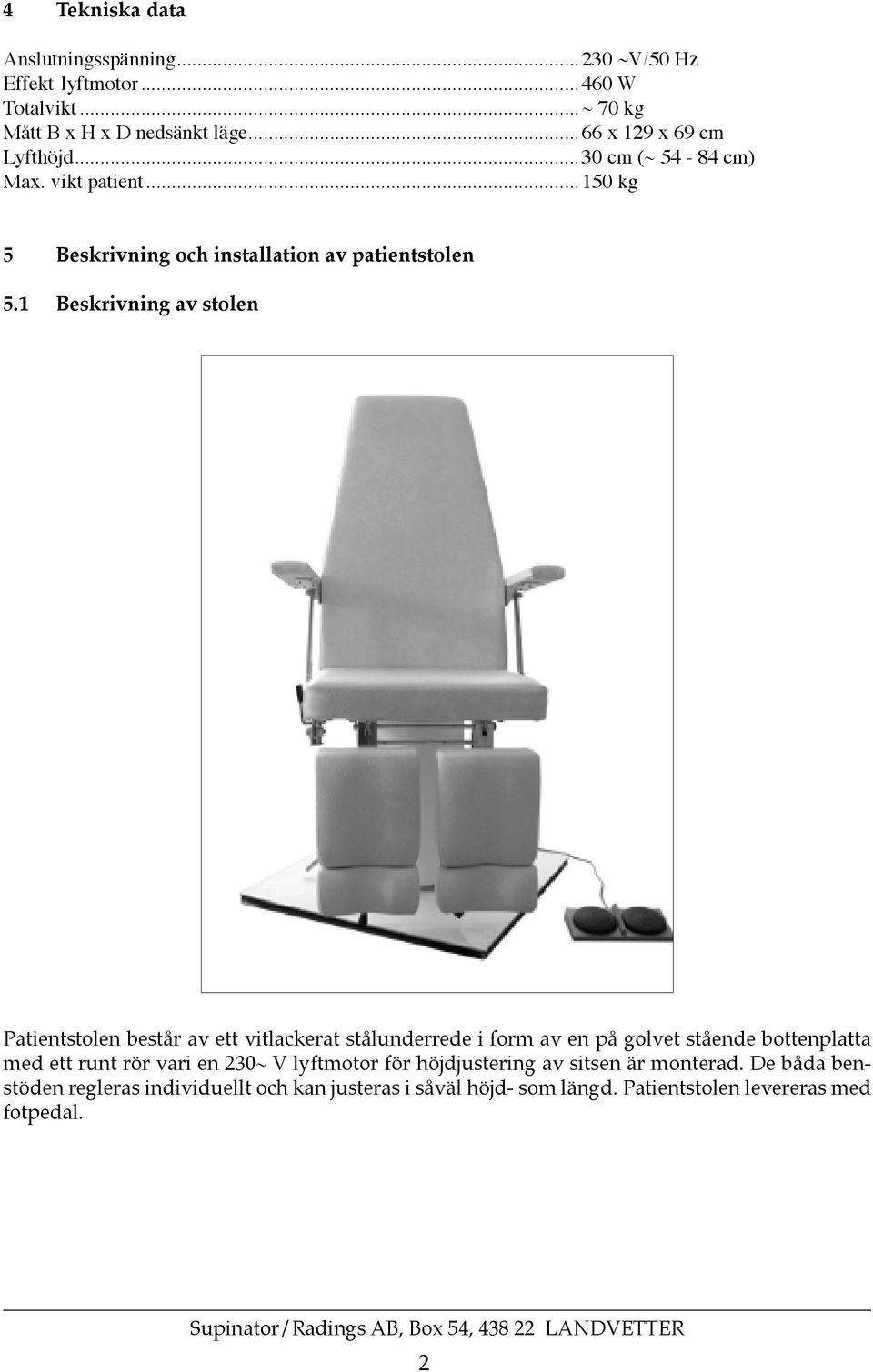 1 Beskrivning av stolen Patientstolen består av ett vitlackerat stålunderrede i form av en på golvet stående bottenplatta med ett runt rör vari