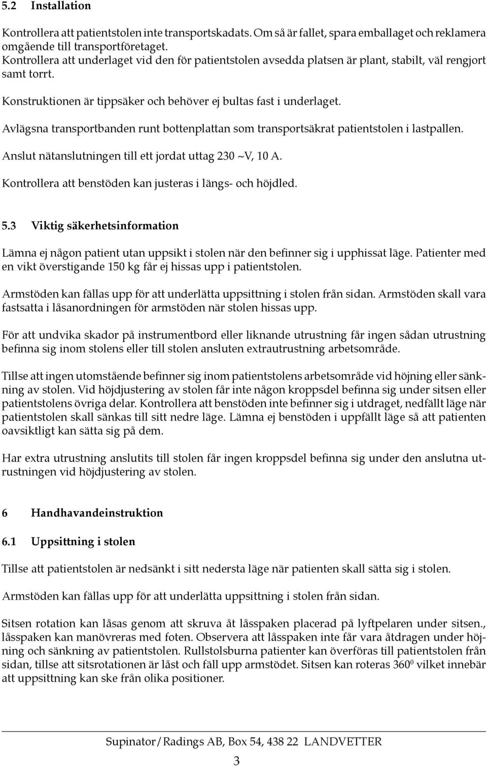 Avlägsna transportbanden runt bottenplattan som transportsäkrat patientstolen i lastpallen. Anslut nätanslutningen till ett jordat uttag 230 ~V, 10 A.