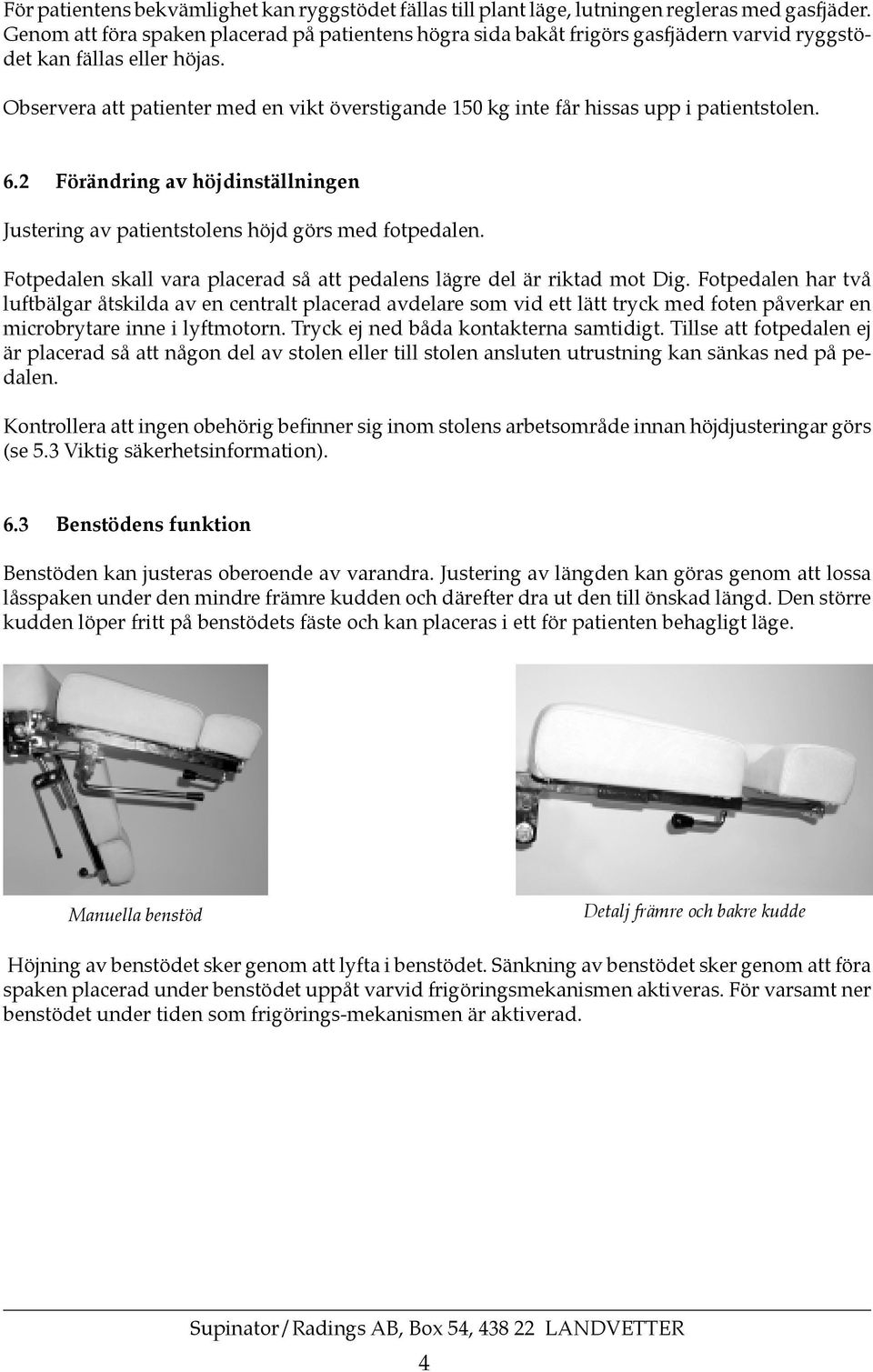 Observera att patienter med en vikt överstigande 150 kg inte får hissas upp i patientstolen. 6.2 Förändring av höjdinställningen Justering av patientstolens höjd görs med fotpedalen.