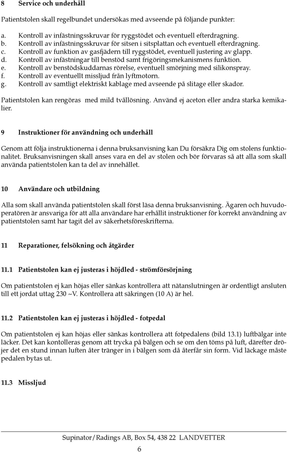 Kontroll av infästningar till benstöd samt frigöringsmekanismens funktion. e. Kontroll av benstödskuddarnas rörelse, eventuell smörjning med silikonspray. f. Kontroll av eventuellt missljud från lyftmotorn.