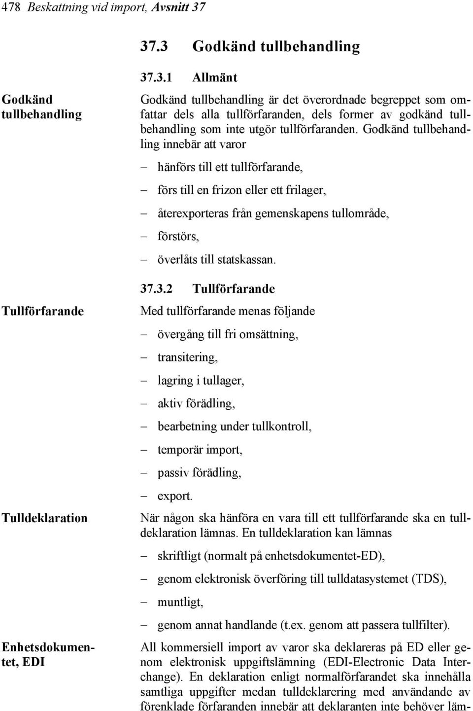 Godkänd tullbehandling innebär att varor hänförs till ett tullförfarande, förs till en frizon eller ett frilager, återexporteras från gemenskapens tullområde, förstörs, överlåts till statskassan. 37.