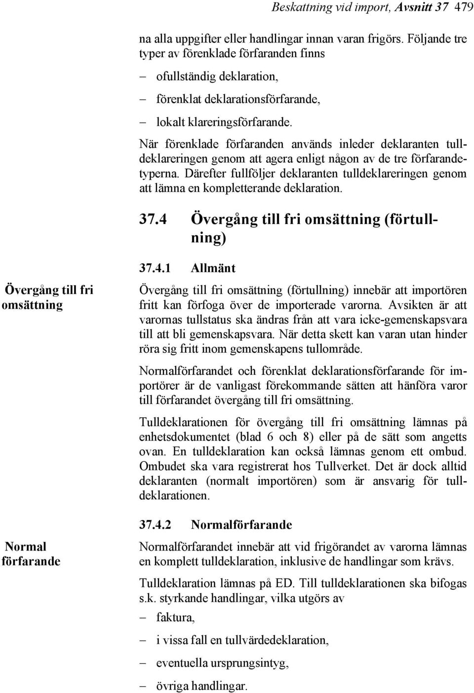 När förenklade förfaranden används inleder deklaranten tulldeklareringen genom att agera enligt någon av de tre förfarandetyperna.