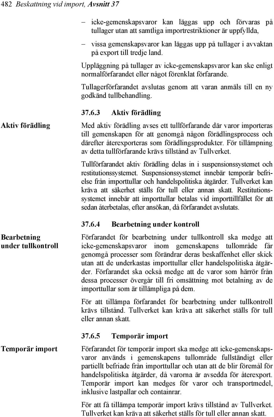 Tullagerförfarandet avslutas genom att varan anmäls till en ny godkänd tullbehandling. Aktiv förädling Bearbetning under tullkontroll Temporär import 37.6.