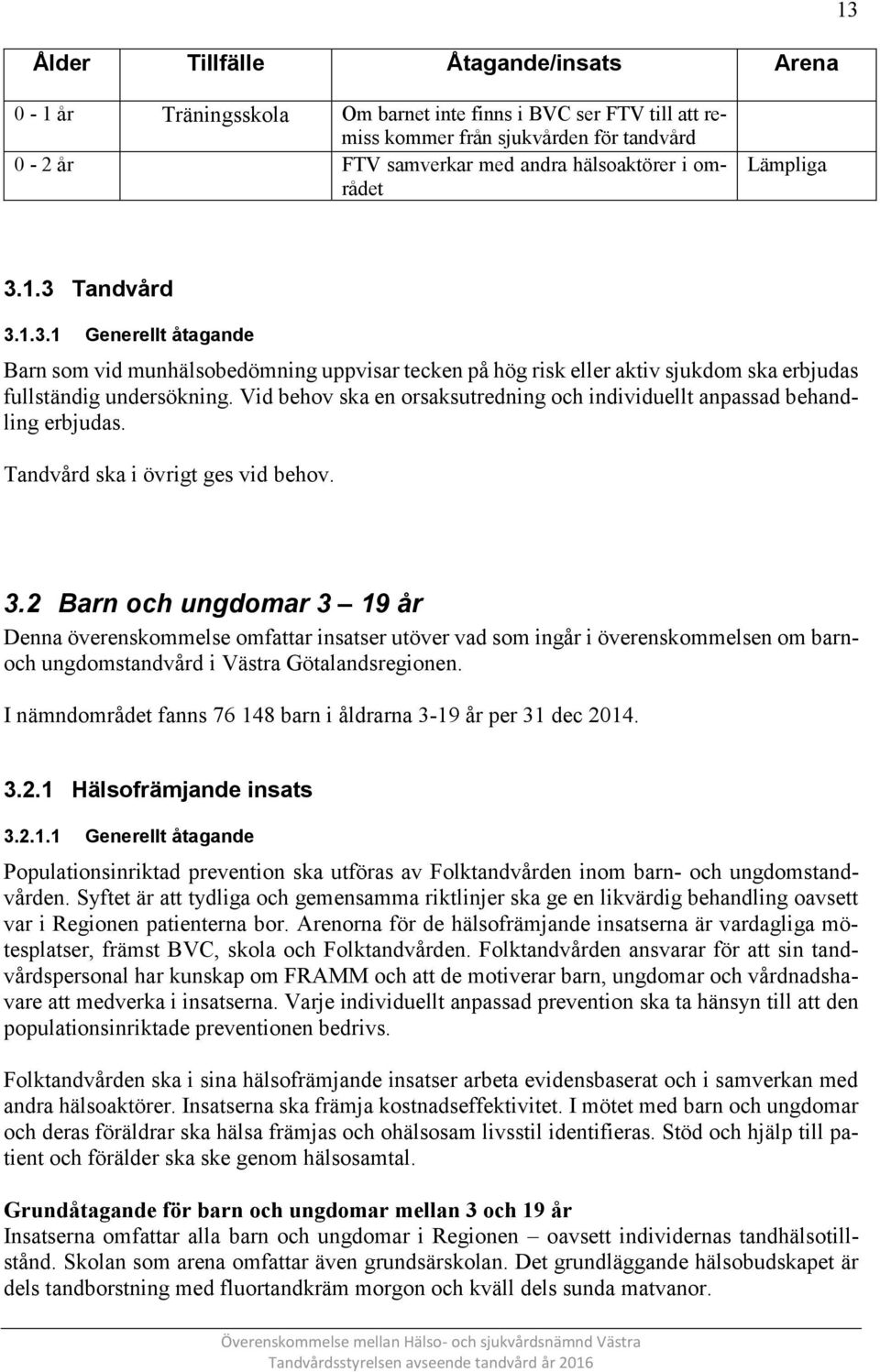 Vid behov ska en orsaksutredning och individuellt anpassad behandling erbjudas. Tandvård ska i övrigt ges vid behov. 3.