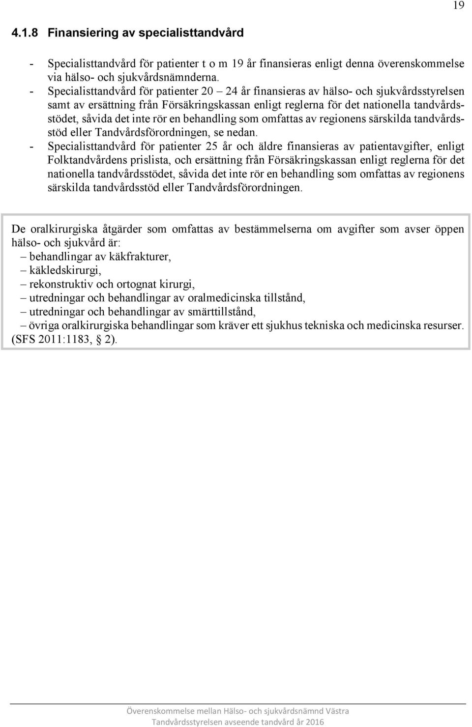 rör en behandling som omfattas av regionens särskilda tandvårdsstöd eller Tandvårdsförordningen, se nedan.