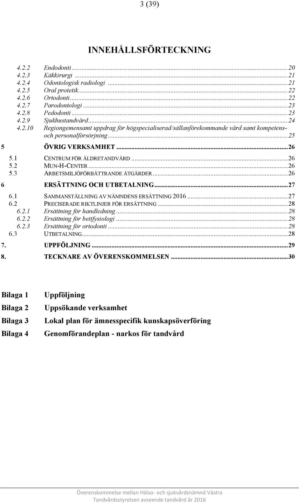 1 CENTRUM FÖR ÄLDRETANDVÅRD... 26 5.2 MUN-H-CENTER... 26 5.3 ARBETSMILJÖFÖRBÄTTRANDE ÅTGÄRDER... 26 6 ERSÄTTNING OCH UTBETALNING... 27 6.1 SAMMANSTÄLLNING AV NÄMNDENS ERSÄTTNING 2016... 27 6.2 PRECISERADE RIKTLINJER FÖR ERSÄTTNING.