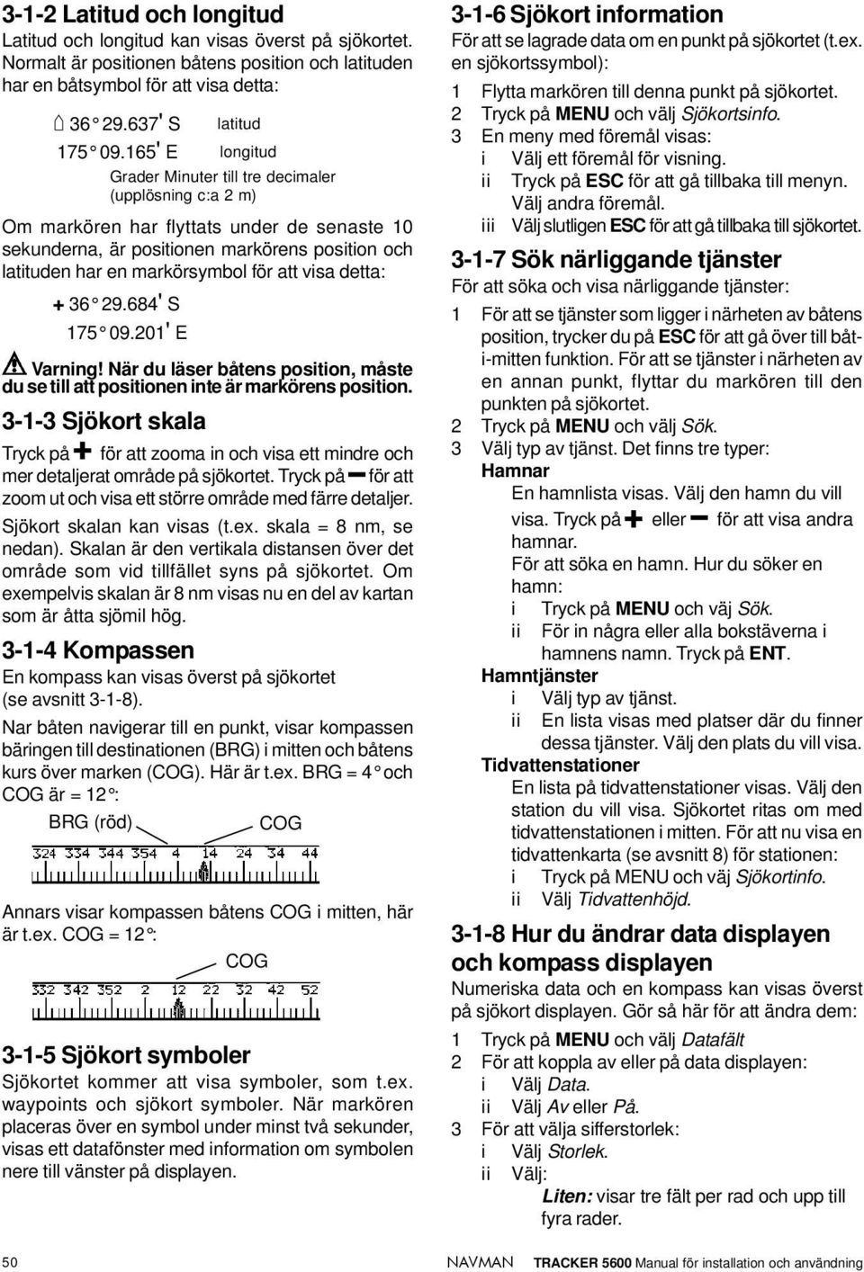 att visa detta: + 36 29.684' S 175 09.201' E Varning! När du läser båtens position, måste du se till att positionen inte är markörens position.