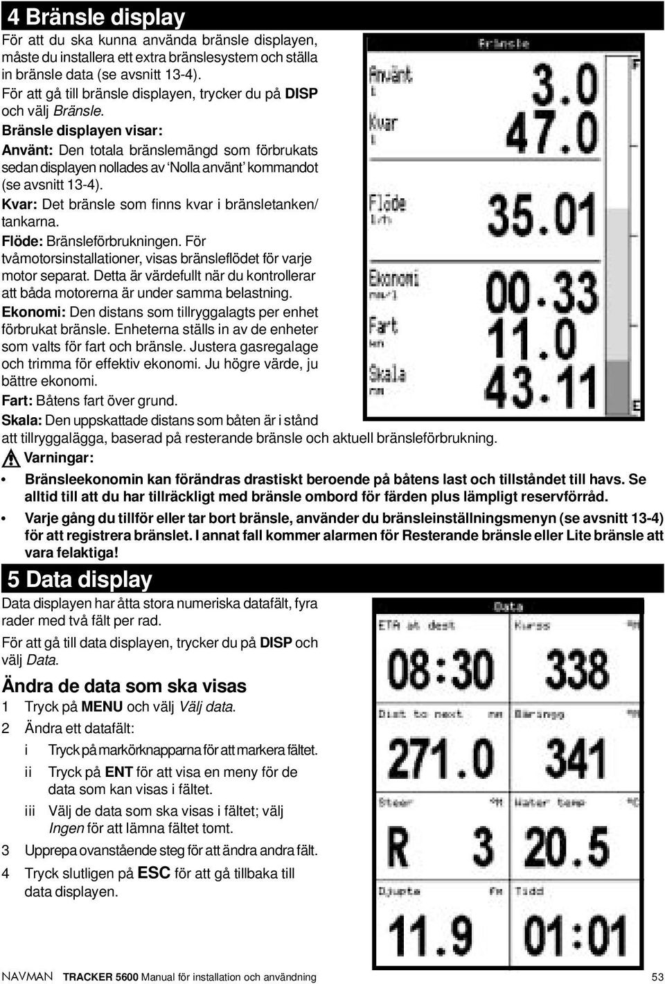 Bränsle displayen visar: Använt: Den totala bränslemängd som förbrukats sedan displayen nollades av Nolla använt kommandot (se avsnitt 13-4).