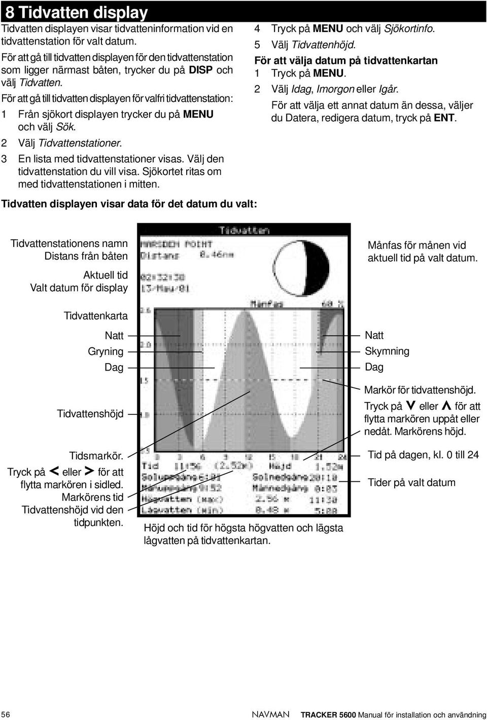 För att gå till tidvatten displayen för valfri tidvattenstation: 1 Från sjökort displayen trycker du på MENU och välj Sök. 2 Välj Tidvattenstationer. 3 En lista med tidvattenstationer visas.